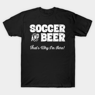 Soccer and Beer that's why I'm here! Sports fan graphic T-Shirt